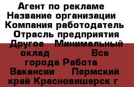 Агент по рекламе › Название организации ­ Компания-работодатель › Отрасль предприятия ­ Другое › Минимальный оклад ­ 20 000 - Все города Работа » Вакансии   . Пермский край,Красновишерск г.